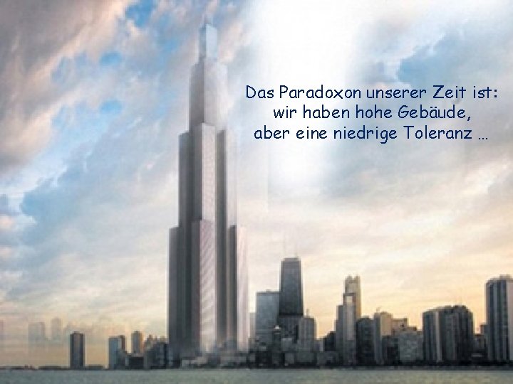 Das Paradoxon unserer Zeit ist: wir haben hohe Gebäude, aber eine niedrige Toleranz …