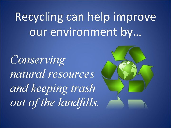 Recycling can help improve our environment by… Conserving natural resources and keeping trash out