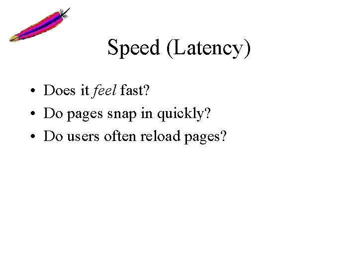 Speed (Latency) • Does it feel fast? • Do pages snap in quickly? • Speed (Latency) • Does it feel fast? • Do pages snap in quickly? •