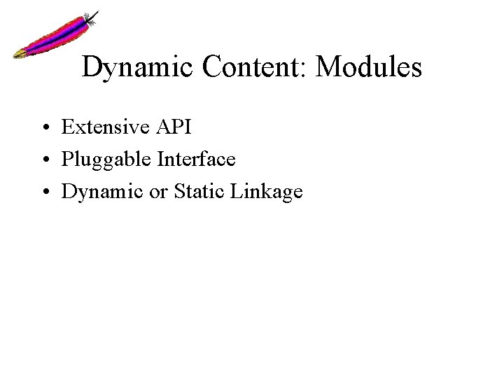 Dynamic Content: Modules • Extensive API • Pluggable Interface • Dynamic or Static Linkage Dynamic Content: Modules • Extensive API • Pluggable Interface • Dynamic or Static Linkage