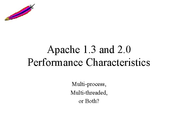 Apache 1. 3 and 2. 0 Performance Characteristics Multi-process, Multi-threaded, or Both? Apache 1. 3 and 2. 0 Performance Characteristics Multi-process, Multi-threaded, or Both?