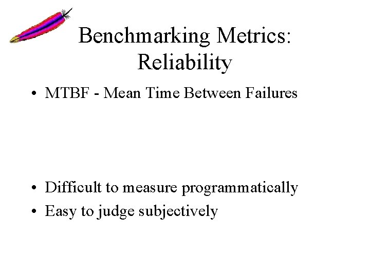 Benchmarking Metrics: Reliability • MTBF - Mean Time Between Failures • Difficult to measure Benchmarking Metrics: Reliability • MTBF - Mean Time Between Failures • Difficult to measure