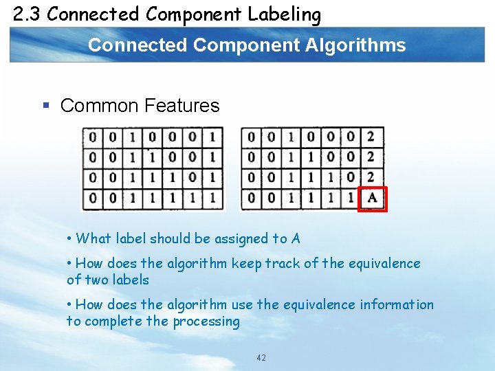 2. 3 Connected Component Labeling Connected Component Algorithms § Common Features • What label