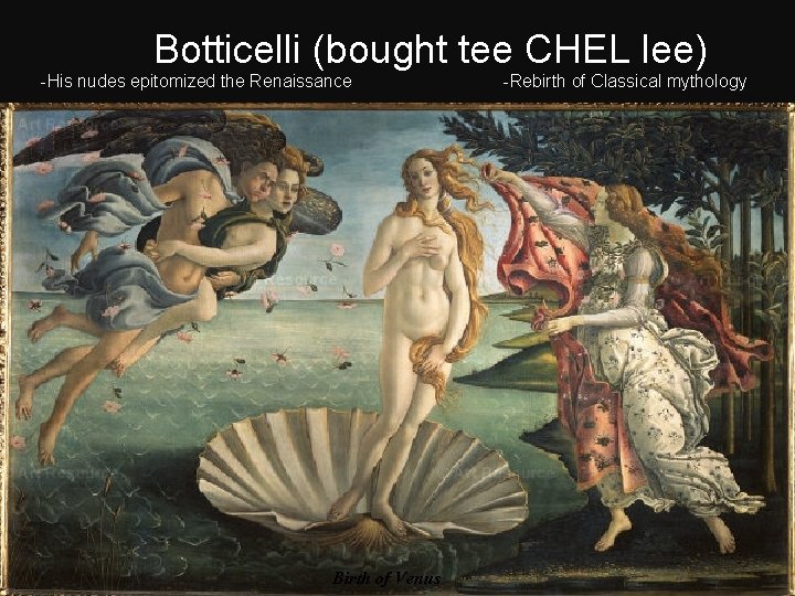 Botticelli (bought tee CHEL lee) -His nudes epitomized the Renaissance Birth of Venus -Rebirth