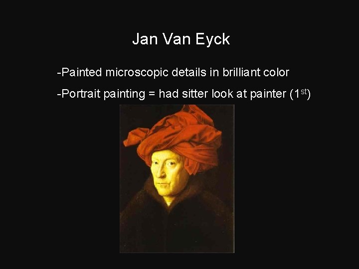 Jan Van Eyck -Painted microscopic details in brilliant color -Portrait painting = had sitter