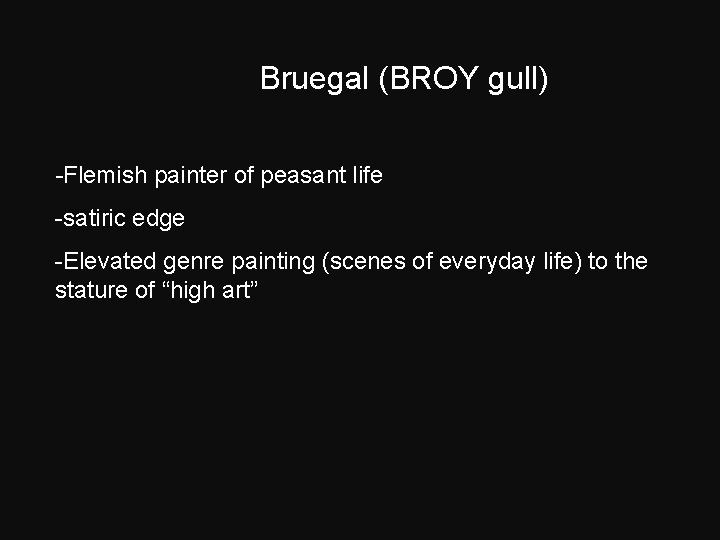 Bruegal (BROY gull) -Flemish painter of peasant life -satiric edge -Elevated genre painting (scenes