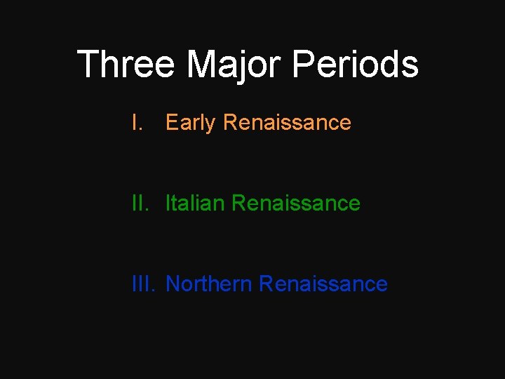 Three Major Periods I. Early Renaissance II. Italian Renaissance III. Northern Renaissance 