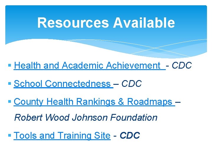 Resources Available § Health and Academic Achievement - CDC § School Connectedness – CDC