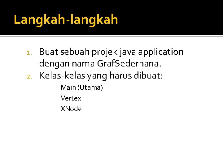 Langkah-langkah Buat sebuah projek java application dengan nama Graf. Sederhana. 2. Kelas-kelas yang harus Langkah-langkah Buat sebuah projek java application dengan nama Graf. Sederhana. 2. Kelas-kelas yang harus