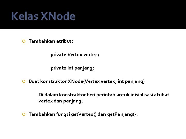 Kelas XNode Tambahkan atribut: private Vertex vertex; private int panjang; Buat konstruktor XNode(Vertex vertex, Kelas XNode Tambahkan atribut: private Vertex vertex; private int panjang; Buat konstruktor XNode(Vertex vertex,