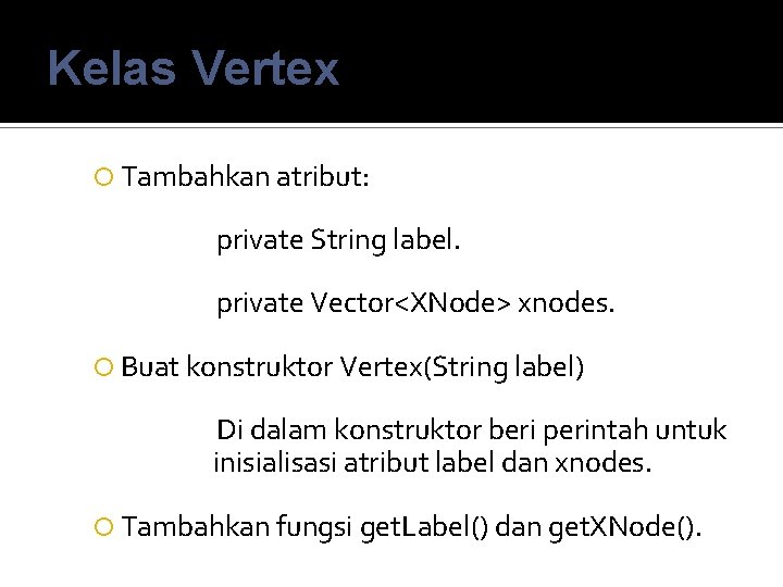 Kelas Vertex Tambahkan atribut: private String label. private Vector<XNode> xnodes. Buat konstruktor Vertex(String label)
