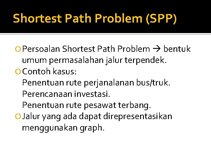Shortest Path Problem (SPP) Persoalan Shortest Path Problem bentuk umum permasalahan jalur terpendek. Contoh Shortest Path Problem (SPP) Persoalan Shortest Path Problem bentuk umum permasalahan jalur terpendek. Contoh