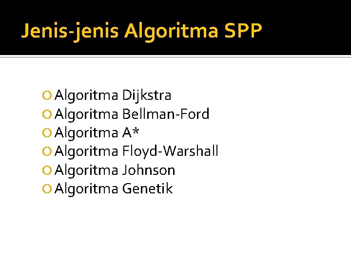 Jenis-jenis Algoritma SPP Algoritma Dijkstra Algoritma Bellman-Ford Algoritma A* Algoritma Floyd-Warshall Algoritma Johnson Algoritma Jenis-jenis Algoritma SPP Algoritma Dijkstra Algoritma Bellman-Ford Algoritma A* Algoritma Floyd-Warshall Algoritma Johnson Algoritma