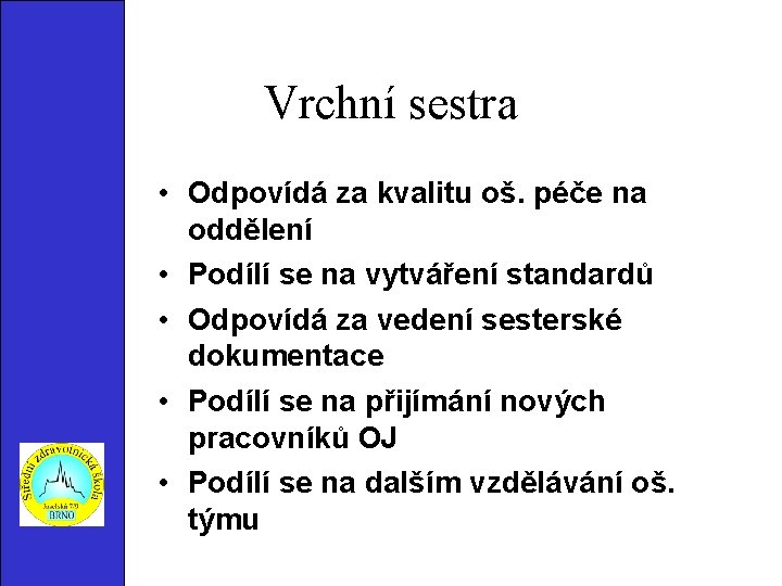 Vrchní sestra • Odpovídá za kvalitu oš. péče na oddělení • Podílí se na