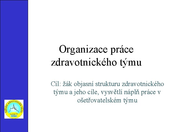 Organizace práce zdravotnického týmu Cíl: žák objasní strukturu zdravotnického týmu a jeho cíle, vysvětlí