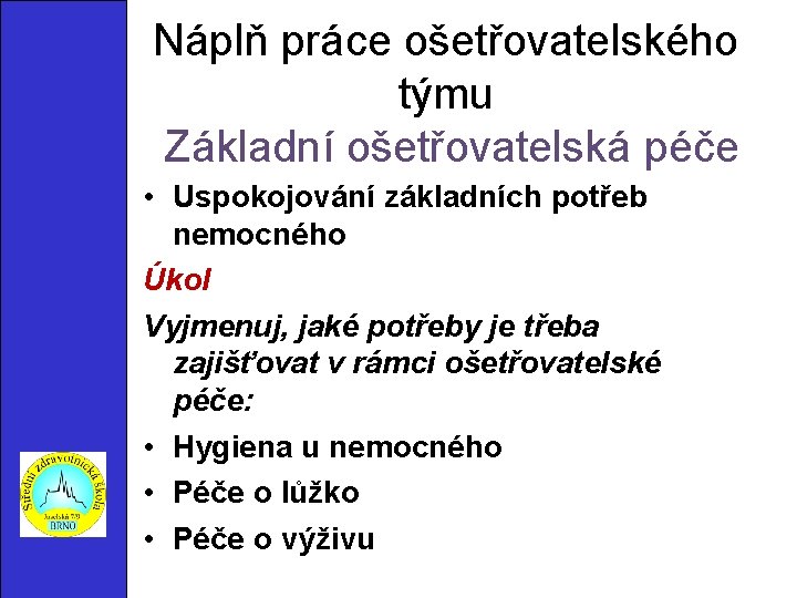 Náplň práce ošetřovatelského týmu Základní ošetřovatelská péče • Uspokojování základních potřeb nemocného Úkol Vyjmenuj,