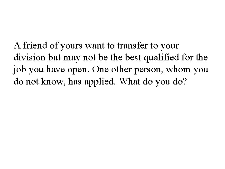 A friend of yours want to transfer to your division but may not be