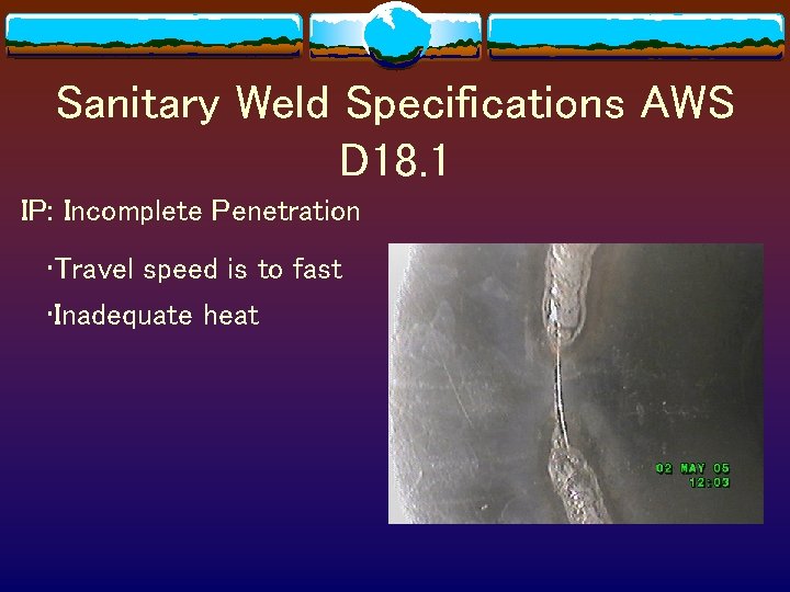 Sanitary Weld Specifications AWS D 18. 1 IP: Incomplete Penetration • Travel speed is