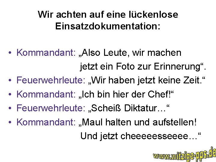 Wir achten auf eine lückenlose Einsatzdokumentation: • Kommandant: „Also Leute, wir machen jetzt ein