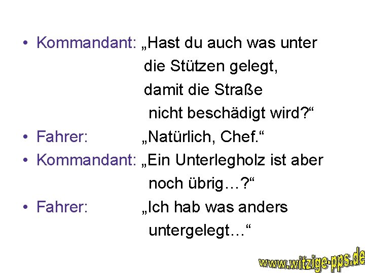  • Kommandant: „Hast du auch was unter die Stützen gelegt, damit die Straße