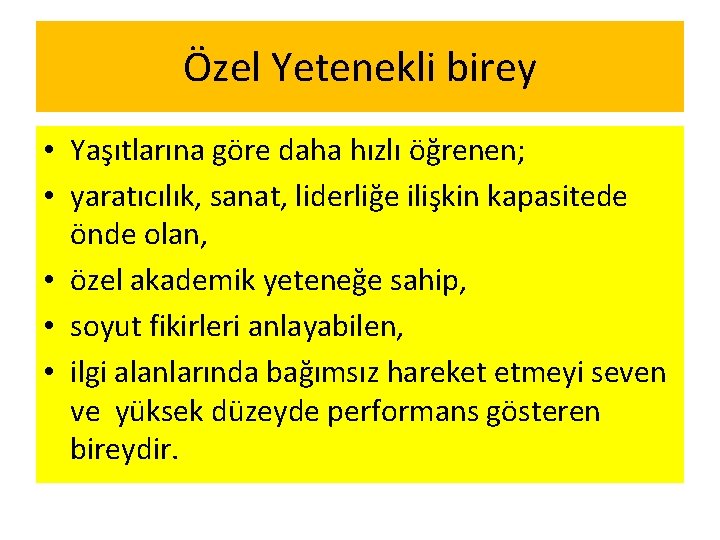 Özel Yetenekli birey • Yaşıtlarına göre daha hızlı öğrenen; • yaratıcılık, sanat, liderliğe ilişkin