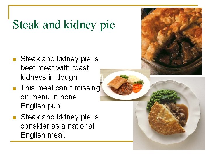 Steak and kidney pie n n n Steak and kidney pie is beef meat