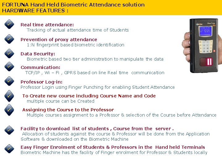 FORTUNA Hand Held Biometric Attendance solution HARDWARE FEATURES : Real time attendance: Tracking of
