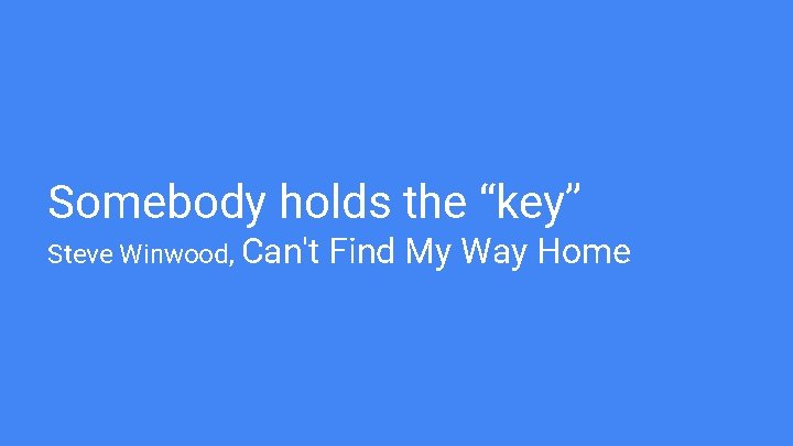 Somebody holds the “key” Steve Winwood, Can't Find My Way Home 