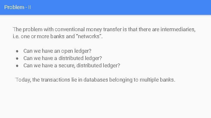 Problem - II The problem with conventional money transfer is that there are intermediaries,