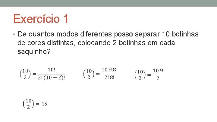 Exercício 1 • De quantos modos diferentes posso separar 10 bolinhas de cores distintas,