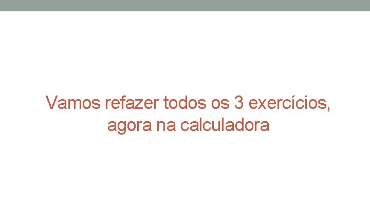 Vamos refazer todos os 3 exercícios, agora na calculadora 