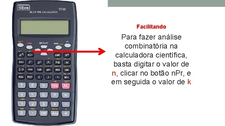 Facilitando Para fazer análise combinatória na calculadora científica, basta digitar o valor de n,