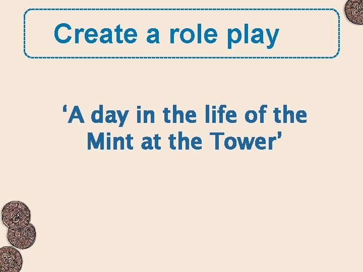 Create a role play ‘A day in the life of the Mint at the
