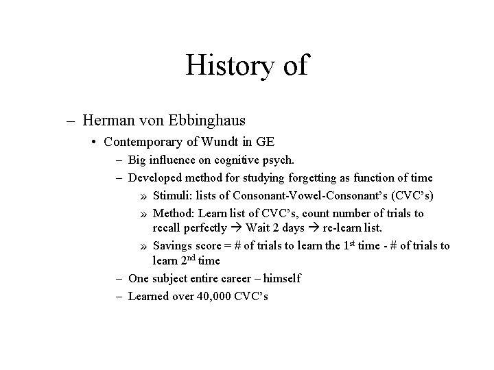 History of – Herman von Ebbinghaus • Contemporary of Wundt in GE – Big