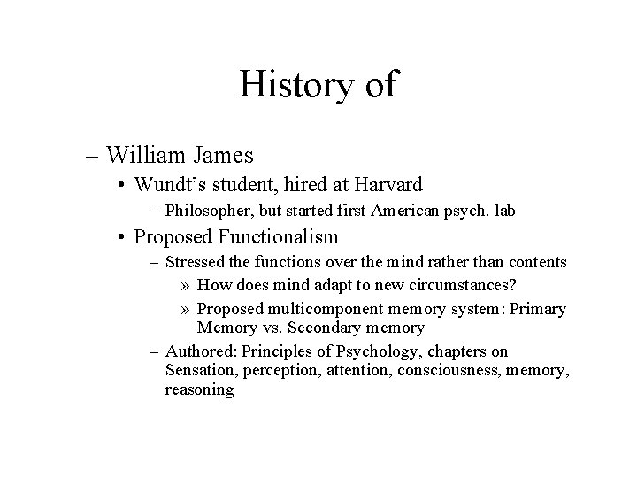 History of – William James • Wundt’s student, hired at Harvard – Philosopher, but