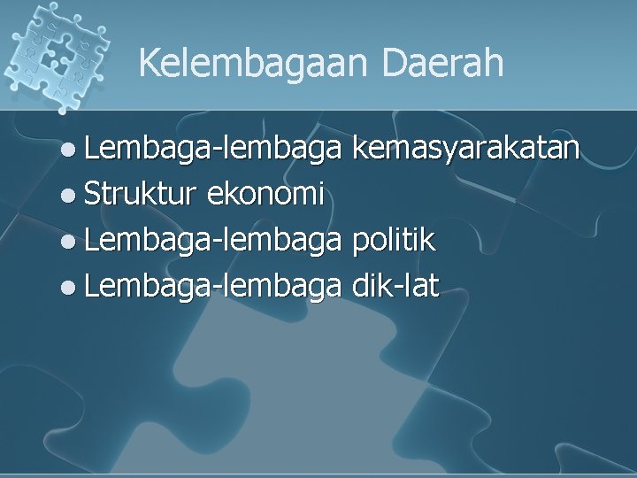 Kelembagaan Daerah l Lembaga-lembaga l Struktur kemasyarakatan ekonomi l Lembaga-lembaga politik l Lembaga-lembaga dik-lat