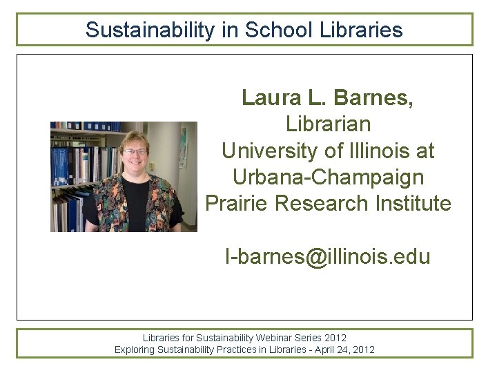 Sustainability in School Libraries Laura L. Barnes, Librarian University of Illinois at Urbana-Champaign Prairie Sustainability in School Libraries Laura L. Barnes, Librarian University of Illinois at Urbana-Champaign Prairie
