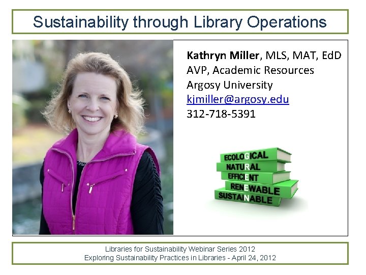 Sustainability through Library Operations Kathryn Miller, MLS, MAT, Ed. D AVP, Academic Resources Argosy