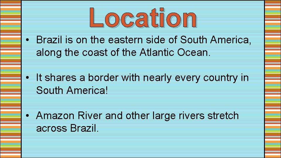Location • Brazil is on the eastern side of South America, along the coast