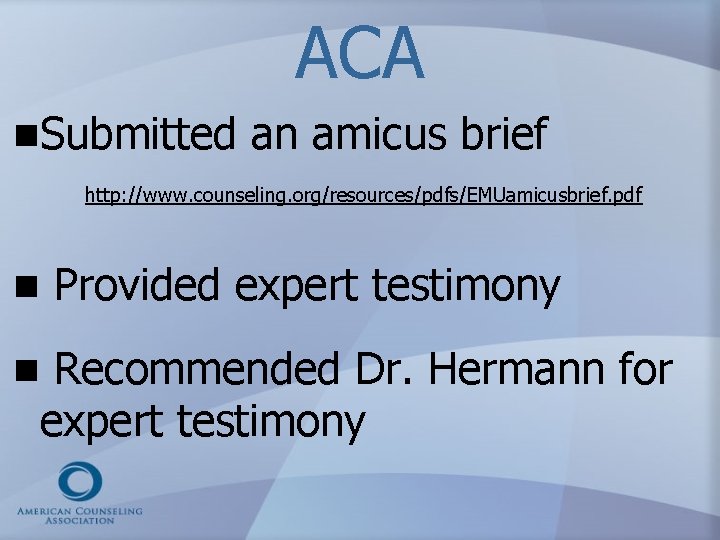 ACA n. Submitted an amicus brief http: //www. counseling. org/resources/pdfs/EMUamicusbrief. pdf n n Provided