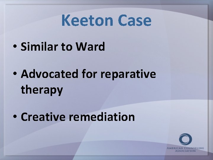 Keeton Case • Similar to Ward • Advocated for reparative therapy • Creative remediation