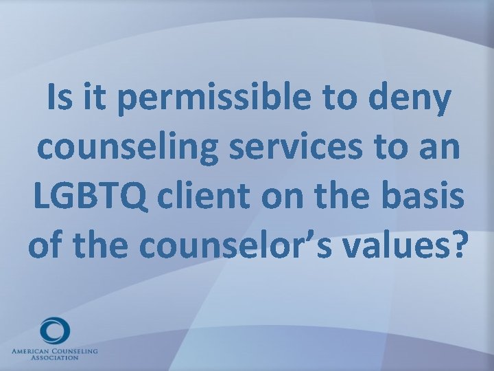Is it permissible to deny counseling services to an LGBTQ client on the basis