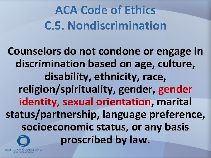 ACA Code of Ethics C. 5. Nondiscrimination Counselors do not condone or engage in