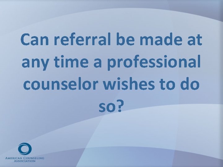 Can referral be made at any time a professional counselor wishes to do so?