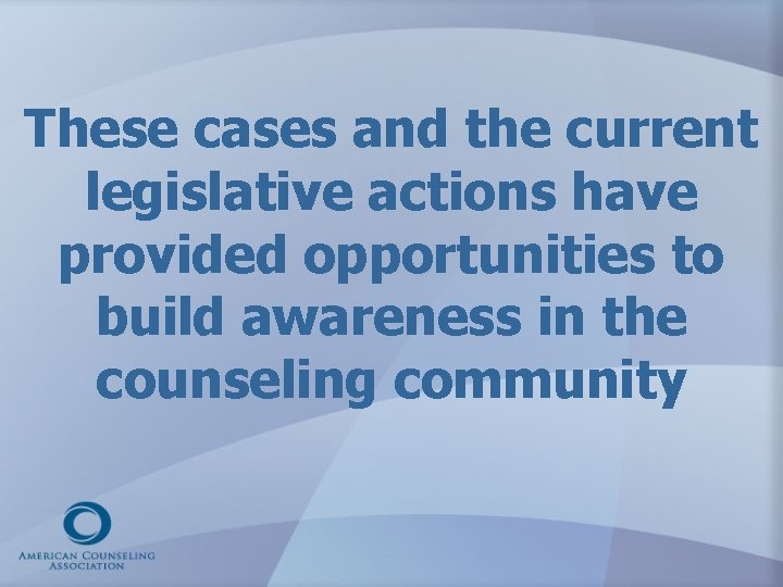 These cases and the current legislative actions have provided opportunities to build awareness in