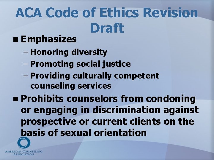 ACA Code of Ethics Revision Draft n Emphasizes – Honoring diversity – Promoting social