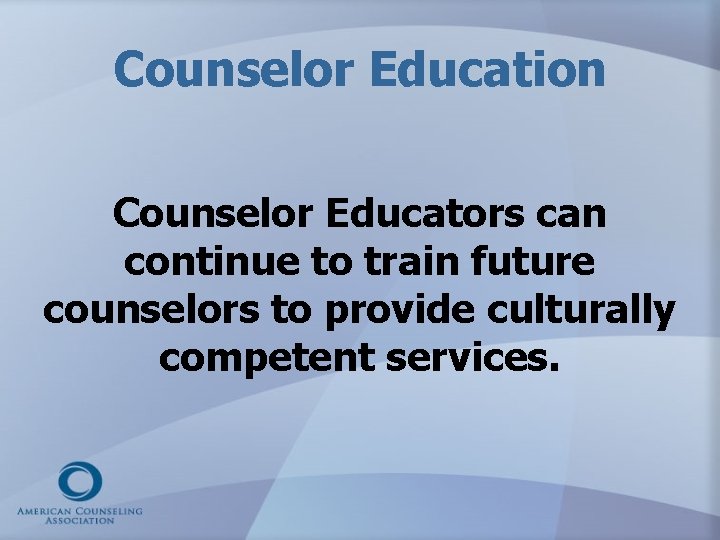 Counselor Education Counselor Educators can continue to train future counselors to provide culturally competent