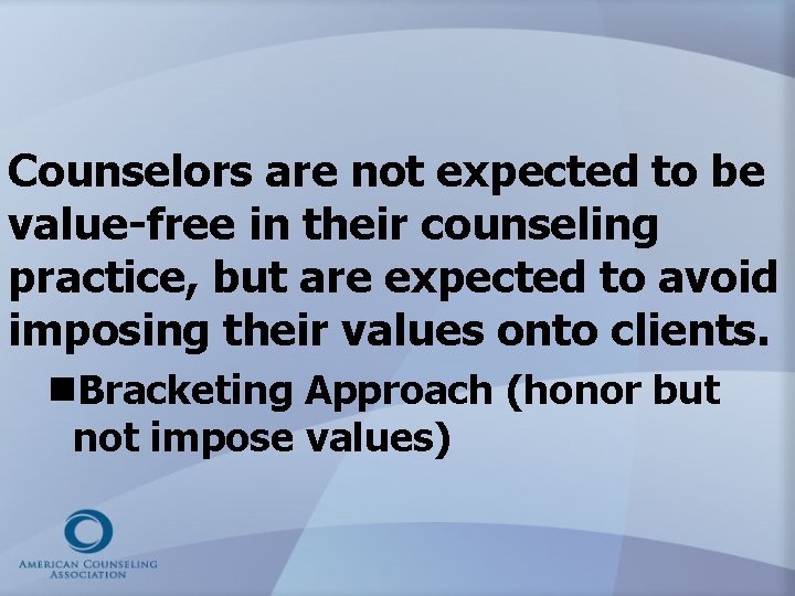 Counselors are not expected to be value-free in their counseling practice, but are expected