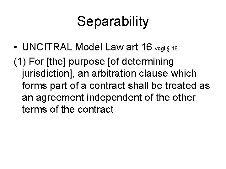 Separability • UNCITRAL Model Law art 16 vogl § 18 (1) For [the] purpose