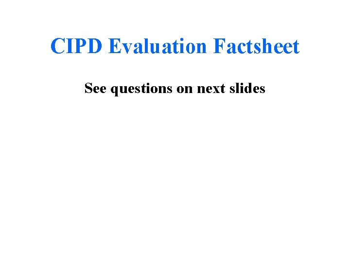 CIPD Evaluation Factsheet See questions on next slides 